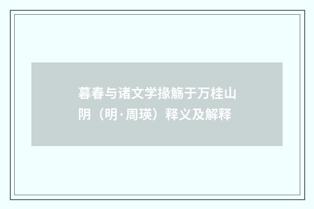 暮春与诸文学掾觞于万桂山阴（明·周瑛）释义及解释