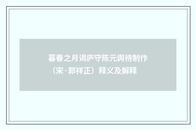 暮春之月谒庐守陈元舆待制作（宋·郭祥正）释义及解释