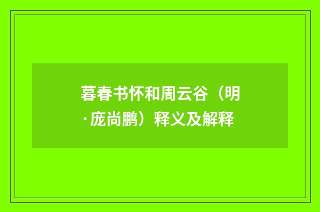 暮春书怀和周云谷（明·庞尚鹏）释义及解释