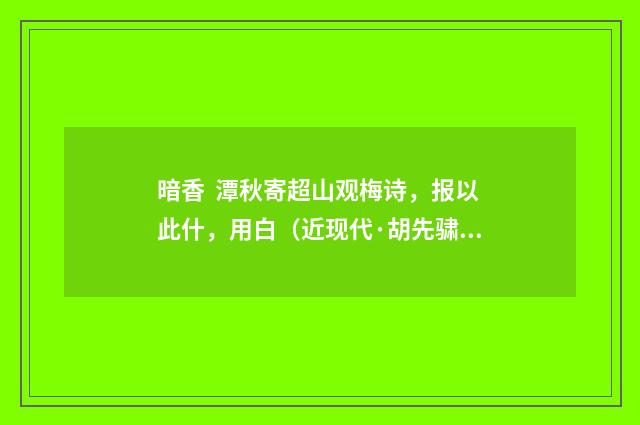 暗香 潭秋寄超山观梅诗，报以此什，用白（近现代·胡先骕）释义及解释