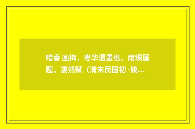 暗香 画梅，枣华遗墨也。雨甥属题，凄然赋（清末民国初·姚华）释义及解释