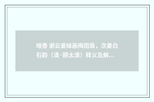 暗香 谢云姜妹画梅团扇，次姜白石韵（清·顾太清）释义及解释