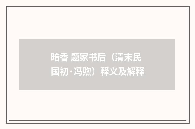 暗香 题家书后（清末民国初·冯煦）释义及解释