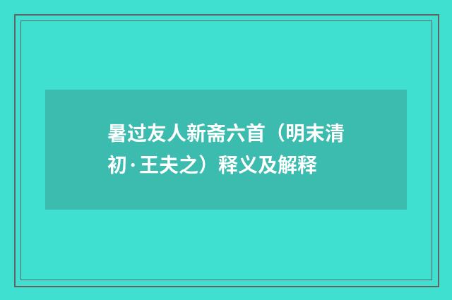 暑过友人新斋六首（明末清初·王夫之）释义及解释