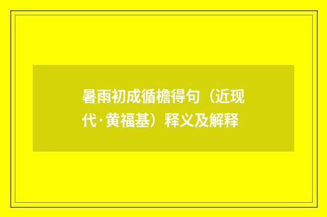 暑雨初成循檐得句（近现代·黄福基）释义及解释