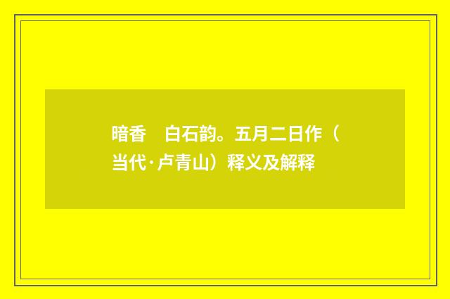 暗香　白石韵。五月二日作（当代·卢青山）释义及解释