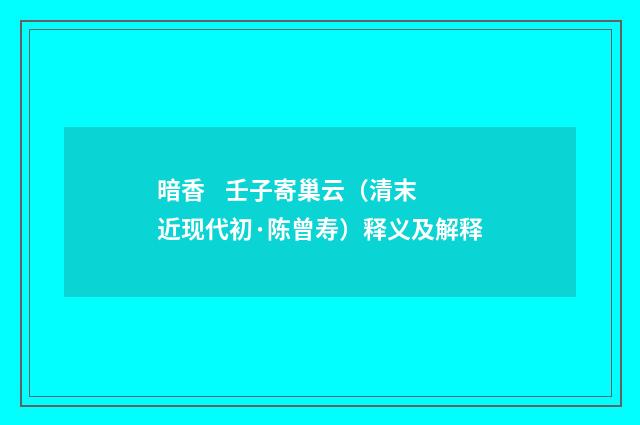 暗香 壬子寄巢云（清末近现代初·陈曾寿）释义及解释