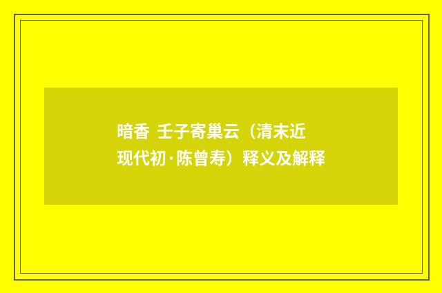 暗香 壬子寄巢云（清末近现代初·陈曾寿）释义及解释