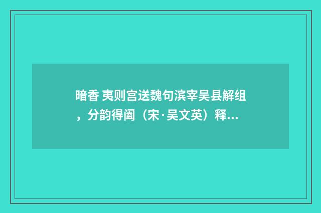 暗香 夷则宫送魏句滨宰吴县解组，分韵得阖（宋·吴文英）释义及解释