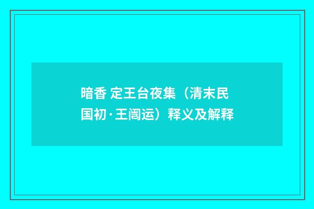 暗香 定王台夜集（清末民国初·王闿运）释义及解释
