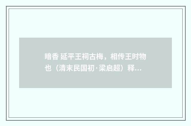 暗香 延平王祠古梅，相传王时物也（清末民国初·梁启超）释义及解释