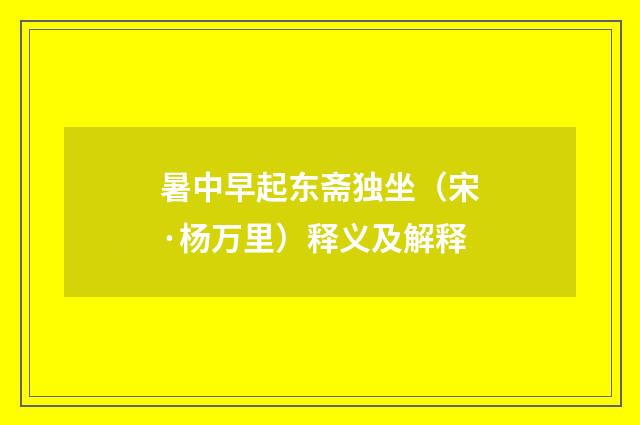 暑中早起东斋独坐（宋·杨万里）释义及解释