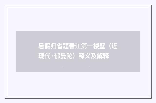 暑假归省题春江第一楼壁（近现代·郁曼陀）释义及解释