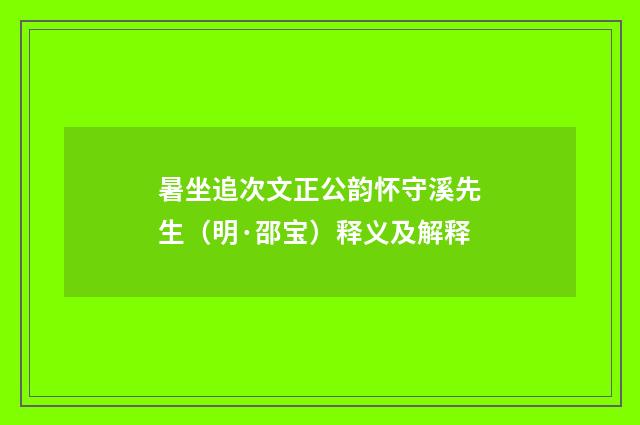 暑坐追次文正公韵怀守溪先生（明·邵宝）释义及解释