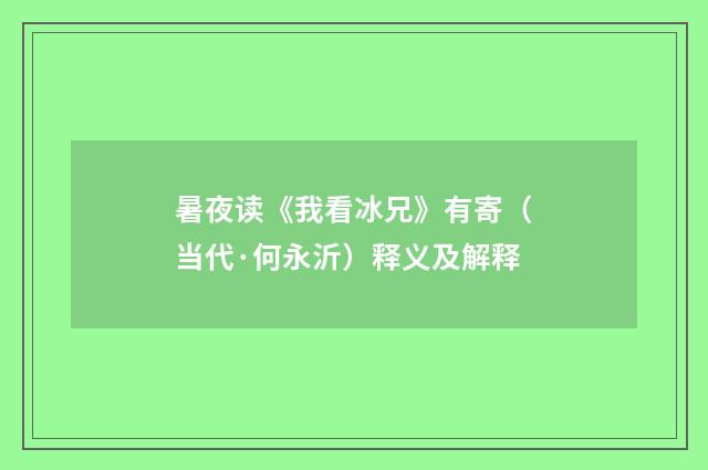 暑夜读《我看冰兄》有寄（当代·何永沂）释义及解释