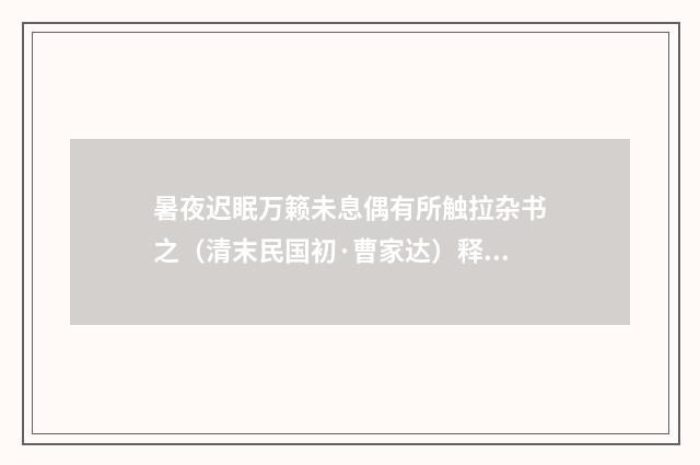 暑夜迟眠万籁未息偶有所触拉杂书之（清末民国初·曹家达）释义及解释