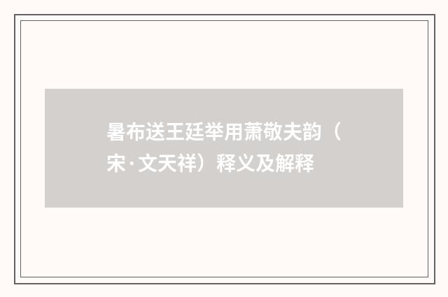暑布送王廷举用萧敬夫韵（宋·文天祥）释义及解释