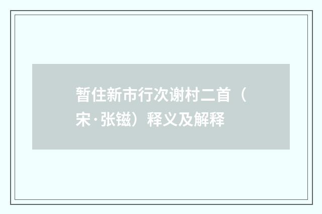 暂住新市行次谢村二首（宋·张镃）释义及解释