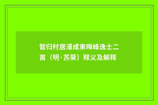 暂归村居漫成柬晦峰逸士二首（明·苏葵）释义及解释