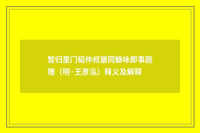 暂归里门韬仲叔屡同觞咏即事题赠（明·王彦泓）释义及解释