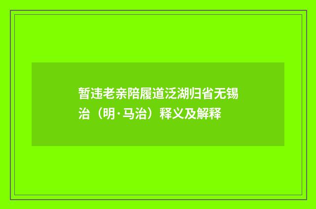 暂违老亲陪履道泛湖归省无锡治（明·马治）释义及解释