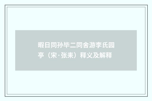 暇日同孙毕二同舍游李氏园亭（宋·张耒）释义及解释