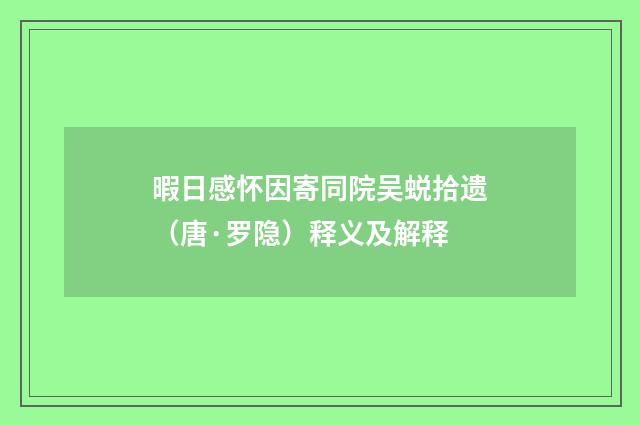 暇日感怀因寄同院吴蜕拾遗（唐·罗隐）释义及解释