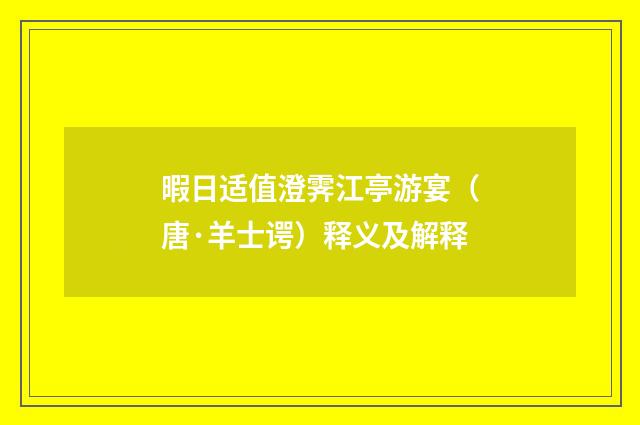 暇日适值澄霁江亭游宴（唐·羊士谔）释义及解释