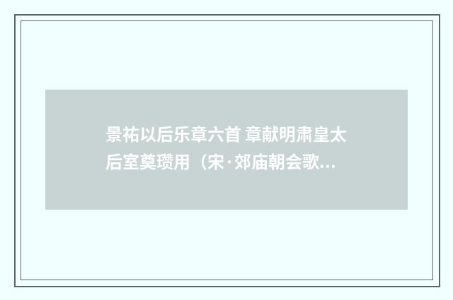 景祐以后乐章六首 章献明肃皇太后室奠瓒用（宋·郊庙朝会歌辞）释义及解释