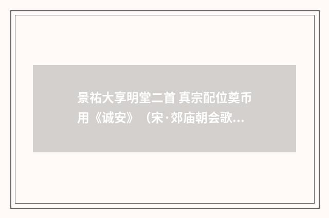 景祐大享明堂二首 真宗配位奠币用《诚安》（宋·郊庙朝会歌辞）释义及解释