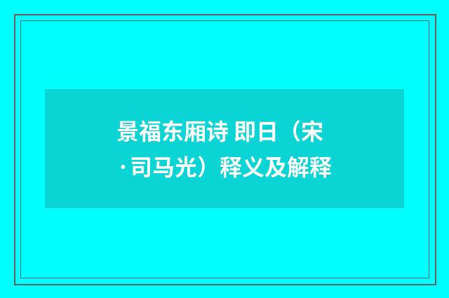 景福东厢诗 即日（宋·司马光）释义及解释