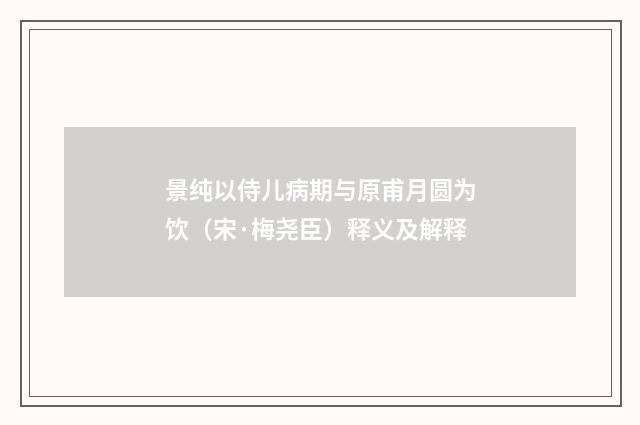 景纯以侍儿病期与原甫月圆为饮（宋·梅尧臣）释义及解释