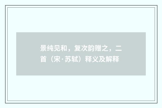 景纯见和，复次韵赠之，二首（宋·苏轼）释义及解释