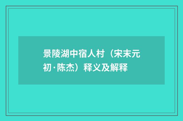 景陵湖中宿人村（宋末元初·陈杰）释义及解释