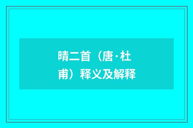 晴二首（唐·杜甫）释义及解释