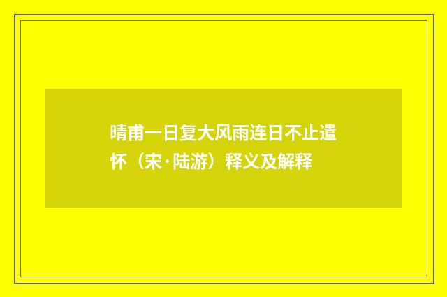 晴甫一日复大风雨连日不止遣怀（宋·陆游）释义及解释