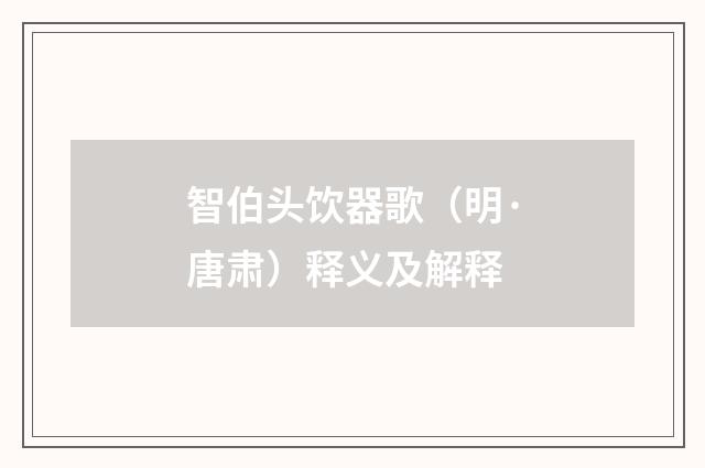 智伯头饮器歌（明·唐肃）释义及解释