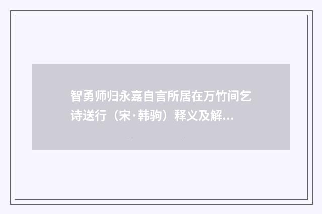 智勇师归永嘉自言所居在万竹间乞诗送行（宋·韩驹）释义及解释
