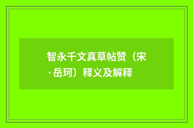 智永千文真草帖赞（宋·岳珂）释义及解释