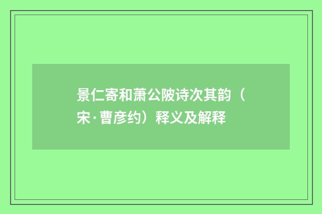 景仁寄和萧公陂诗次其韵（宋·曹彦约）释义及解释