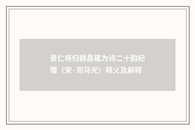 景仁将归颖昌辄为诗二十韵纪赠（宋·司马光）释义及解释