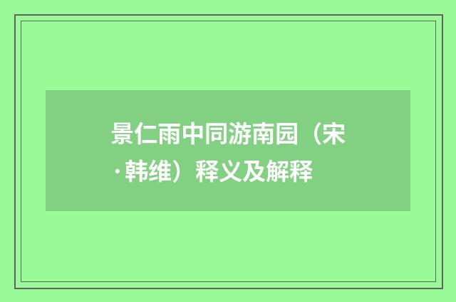 景仁雨中同游南园（宋·韩维）释义及解释