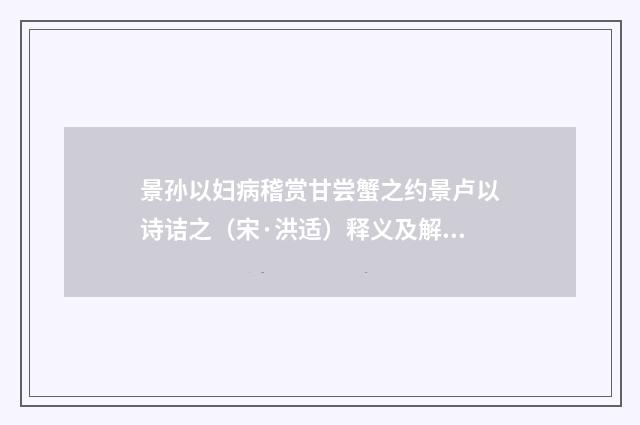 景孙以妇病稽赏甘尝蟹之约景卢以诗诘之（宋·洪适）释义及解释