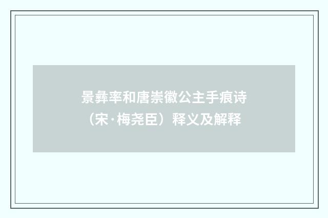 景彝率和唐崇徽公主手痕诗（宋·梅尧臣）释义及解释
