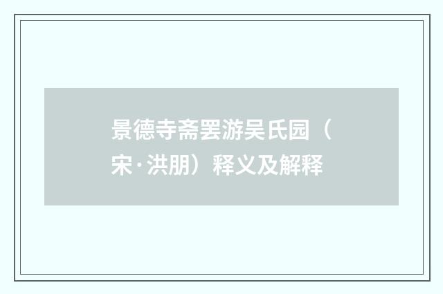 景德寺斋罢游吴氏园（宋·洪朋）释义及解释
