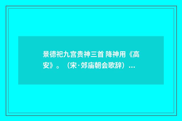 景德祀九宫贵神三首 降神用《高安》。（宋·郊庙朝会歌辞）释义及解释