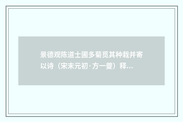 景德观陈道士圃多菊觅其种栽并寄以诗（宋末元初·方一夔）释义及解释