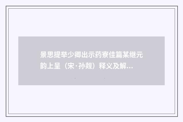 景思提举少卿出示药寮佳篇某继元韵上呈（宋·孙觌）释义及解释