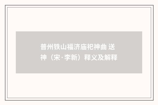 普州铁山福济庙祀神曲 送神（宋·李新）释义及解释