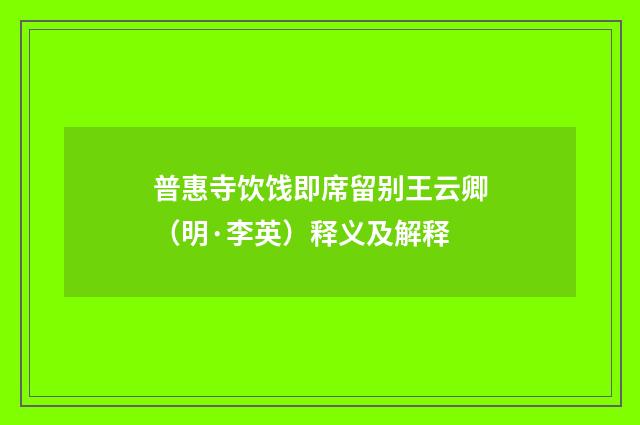普惠寺饮饯即席留别王云卿（明·李英）释义及解释